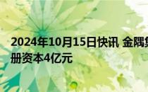 2024年10月15日快讯 金隅集团成立房地产开发新公司，注册资本4亿元