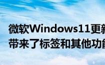 微软Windows11更新终于为文件资源管理器带来了标签和其他功能