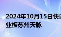 2024年10月15日快讯 今日1只新股申购：创业板苏州天脉