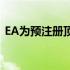 EA为预注册顶点传奇的用户提供了更多奖励