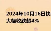 2024年10月16日快讯 国际原油期货结算价大幅收跌超4%