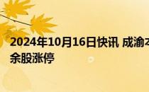 2024年10月16日快讯 成渝本地股持续拉升，四川金顶等30余股涨停