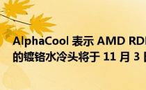 AlphaCool 表示 AMD RDNA 3 Radeon RX 7000 GPU 的镀铬水冷头将于 11 月 3 日推出