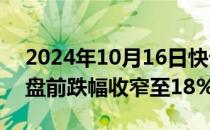 2024年10月16日快讯 诺瓦瓦克斯医药美股盘前跌幅收窄至18%