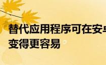 替代应用程序可在安卓上存储选择从而使安装变得更容易