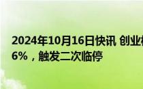 2024年10月16日快讯 创业板新股上大股份涨幅扩大至1346%，触发二次临停