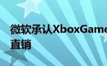 微软承认XboxGamePass可以减少其游戏的直销