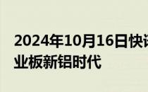 2024年10月16日快讯 今日1只新股申购：创业板新铝时代