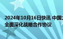 2024年10月16日快讯 中国大唐与广西壮族自治区政府签署全面深化战略合作协议