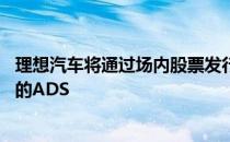 理想汽车将通过场内股票发行计划出售总额不超过20亿美元的ADS