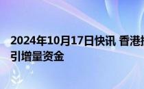 2024年10月17日快讯 香港提出优化港股市场，多措并举吸引增量资金