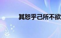 其恕乎己所不欲勿施于人的意思