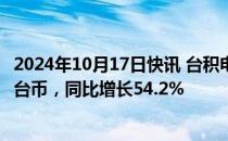 2024年10月17日快讯 台积电第三季度净利润3252.6亿元新台币，同比增长54.2%