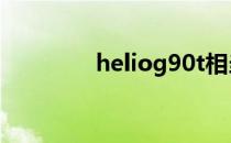 heliog90t相当于骁龙什么