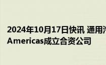 2024年10月17日快讯 通用汽车出资6.25亿美元与Lithium Americas成立合资公司