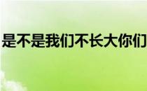 是不是我们不长大你们就不会变老是什么歌名