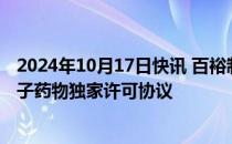 2024年10月17日快讯 百裕制药与诺华签订在研抗肿瘤小分子药物独家许可协议