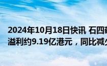 2024年10月18日快讯 石四药集团：前三季度公司股东应占溢利约9.19亿港元，同比减少2.8%