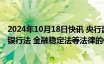 2024年10月18日快讯 央行副行长陆磊：加快推进中国人民银行法 金融稳定法等法律的修订