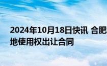 2024年10月18日快讯 合肥城建：签订9.6亿元国有建设用地使用权出让合同