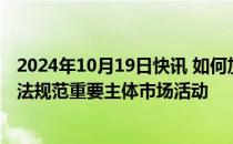 2024年10月19日快讯 如何加强投资者法律保护证监会：依法规范重要主体市场活动