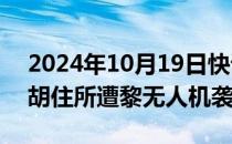 2024年10月19日快讯 以色列总理内塔尼亚胡住所遭黎无人机袭击