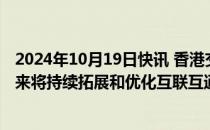 2024年10月19日快讯 香港交易所集团行政总裁陈翊庭：未来将持续拓展和优化互联互通机制，推动多项市场制度改革