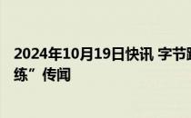 2024年10月19日快讯 字节跳动回应“实习生破坏大模型训练”传闻