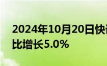 2024年10月20日快讯 河南前三季度GDP同比增长5.0%