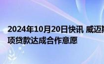 2024年10月20日快讯 威迈斯：已与招行就公司回购股票专项贷款达成合作意愿