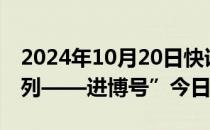 2024年10月20日快讯 2024年首趟“中欧班列——进博号”今日抵沪