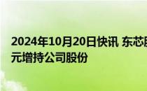 2024年10月20日快讯 东芯股份：控股股东拟2.0亿元2.4亿元增持公司股份