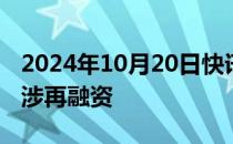 2024年10月20日快讯 交易所最新监管动作，涉再融资