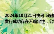 2024年10月21日快讯 5连板城地香江：定增募资事项能否发行成功存在不确定性，公司股票可能存在非理性炒作