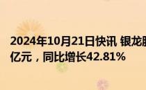 2024年10月21日快讯 银龙股份：前三季度归母净利润1.69亿元，同比增长42.81%