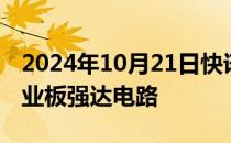 2024年10月21日快讯 今日1只新股申购：创业板强达电路