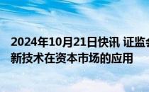 2024年10月21日快讯 证监会：不断探索人工智能大模型等新技术在资本市场的应用