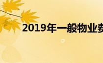 2019年一般物业费收取标准是多少?