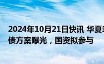 2024年10月21日快讯 华夏幸福最新200亿元“置换带”化债方案曝光，国资拟参与