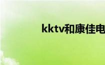 kktv和康佳电视有哪些区别