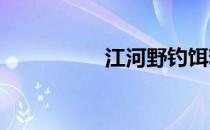 江河野钓饵料技巧大全