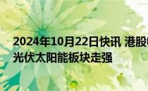 2024年10月22日快讯 港股收评：恒生科技指数涨0.66%，光伏太阳能板块走强