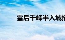 雪后千峰半入城描写的是什么城市