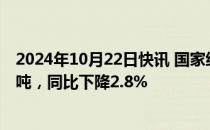 2024年10月22日快讯 国家统计局：9月汽油产量1349.4万吨，同比下降2.8%