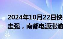 2024年10月22日快讯 固态电池概念股局部走强，南都电源涨逾7%