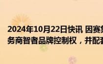 2024年10月22日快讯 因赛集团：拟购买数智化公关传播服务商智者品牌控制权，并配套募资，股票明起停牌