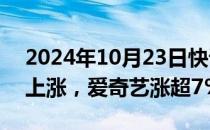 2024年10月23日快讯 美股热门中概股多数上涨，爱奇艺涨超7%