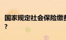 国家规定社会保险缴费基数和缴费比例是多少?