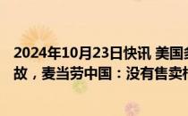 2024年10月23日快讯 美国多地麦当劳发生大肠杆菌感染事故，麦当劳中国：没有售卖相关产品也不使用相关食材