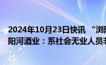 2024年10月23日快讯 “浏阳河”系列商标被申请注销，浏阳河酒业：系社会无业人员非法盗抢公章后申请